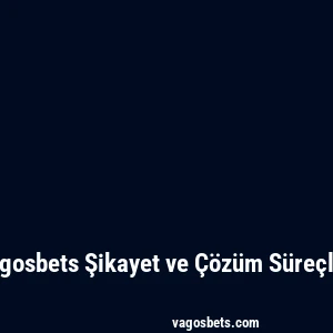 Vagosbets Şikayet ve Çözüm Süreçleri